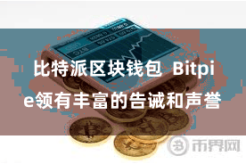 比特派区块钱包 Bitpie领有丰富的告诫和声誉