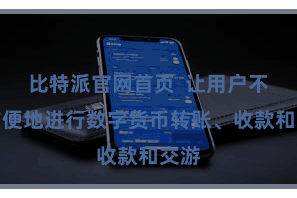 比特派官网首页 让用户不错方便地进行数字货币转账、收款和交游