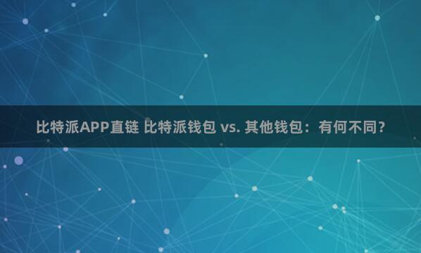 比特派APP直链 比特派钱包 vs. 其他钱包：有何不同？