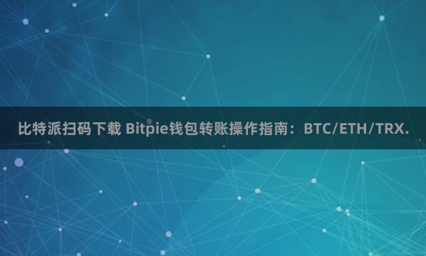 比特派扫码下载 Bitpie钱包转账操作指南：BTC/ETH/TRX.