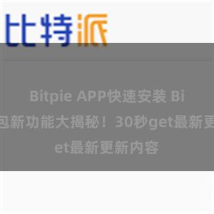 Bitpie APP快速安装 Bitpie钱包新功能大揭秘！30秒get最新更新内容