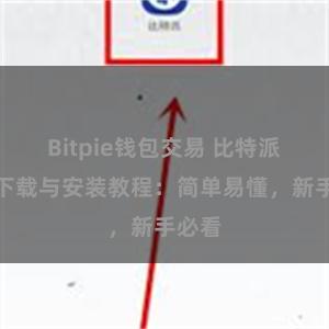 Bitpie钱包交易 比特派钱包下载与安装教程：简单易懂，新手必看