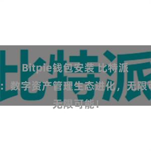 Bitpie钱包安装 比特派钱包：数字资产管理生态进化，无限可能！