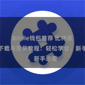 Bitpie钱包推荐 比特派钱包下载与安装教程：轻松学会，新手必看