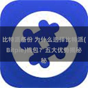 比特派备份 为什么选择比特派(Bitpie)钱包？五大优势揭秘