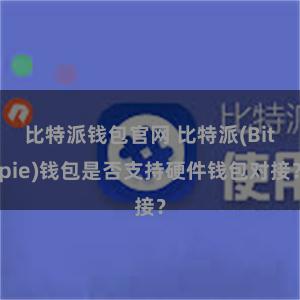 比特派钱包官网 比特派(Bitpie)钱包是否支持硬件钱包对接？