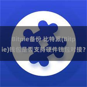 Bitpie备份 比特派(Bitpie)钱包是否支持硬件钱包对接？