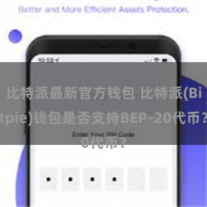 比特派最新官方钱包 比特派(Bitpie)钱包是否支持BEP-20代币？