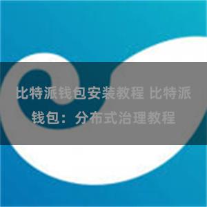 比特派钱包安装教程 比特派钱包：分布式治理教程