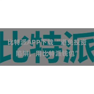 比特派APP下载 “避免投资陷阱，用比特派钱包”