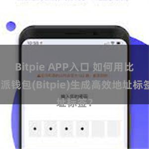 Bitpie APP入口 如何用比特派钱包(Bitpie)生成高效地址标签？