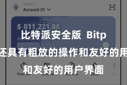 比特派安全版  Bitpie钱包还具有粗放的操作和友好的用户界面