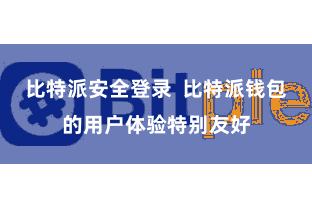 比特派安全登录  比特派钱包的用户体验特别友好