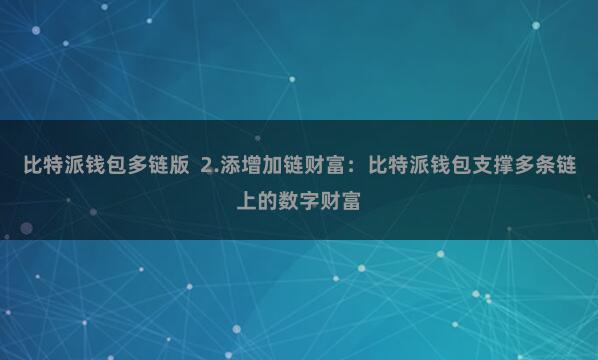 比特派钱包多链版  2.添增加链财富：比特派钱包支撑多条链上的数字财富