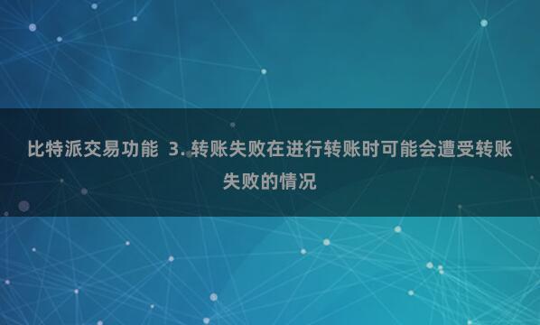 比特派交易功能  3. 转账失败在进行转账时可能会遭受转账失败的情况